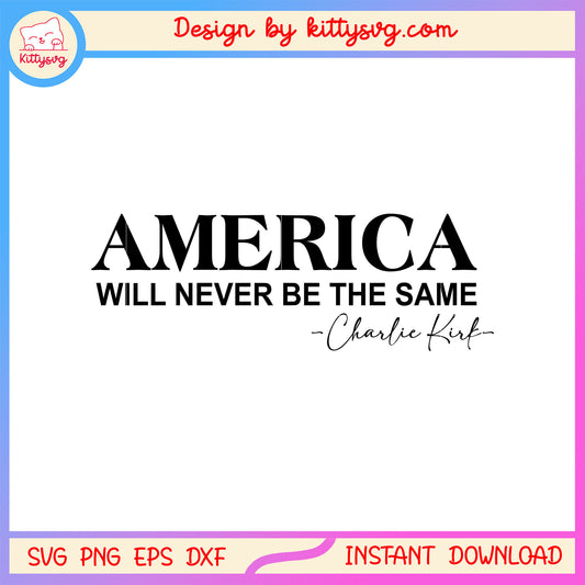 America will never be the same charlie kirk svg, america 1st quote​ svg