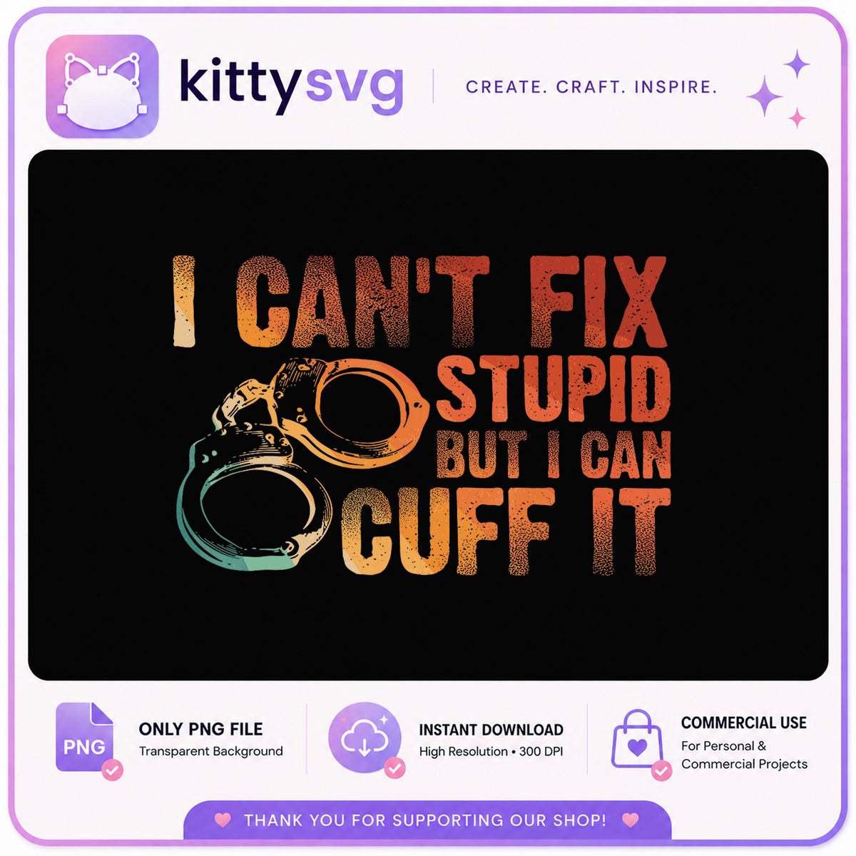 I Cant Fix Stupid But I Can Cuff It PNG, Funny Police PNG, Cop Gift PNG