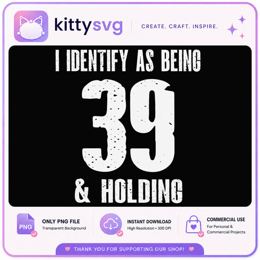 I Identify As Being 39 And Holding PNG, Funny Birthday PNG, 40th Birthday PNG