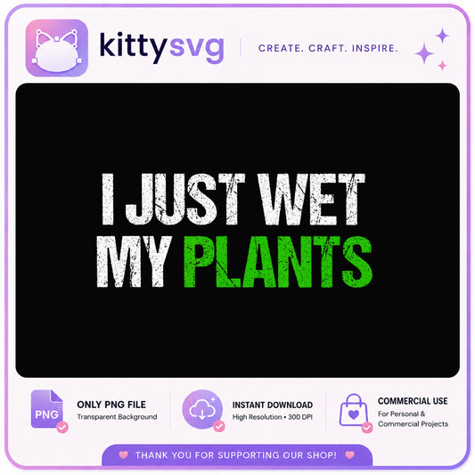 I Just Wet My Plants PNG, Funny Gardening Quote, Plant Lover PNG