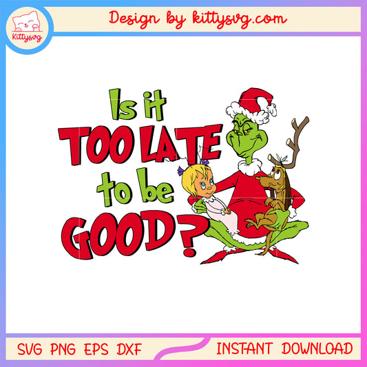 Is it too late to be good grinch christmas svg, christmas grinch svg